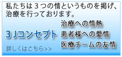 3Jコンセプト　私たちは３つの情というものを掲げ、治療を行っております。　治療への情熱　患者への愛情　医療チームの友情